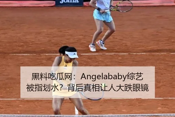 黑料吃瓜网：Angelababy综艺被指划水？背后真相让人大跌眼镜